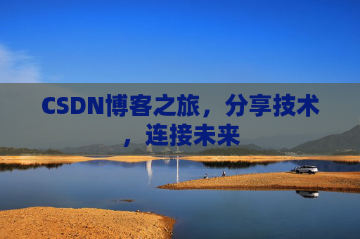 CSDN博客之旅，分享技术，连接未来